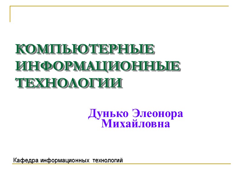 КОМПЬЮТЕРНЫЕ ИНФОРМАЦИОННЫЕ ТЕХНОЛОГИИ Кафедра информационных технологий Дунько Элеонора Михайловна